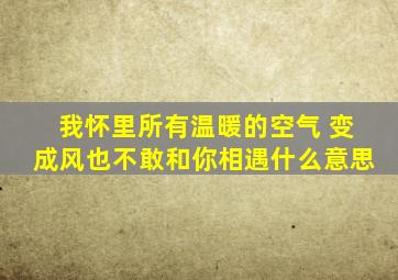 我怀里所有温暖的空气 变成风也不敢和你相遇什么意思